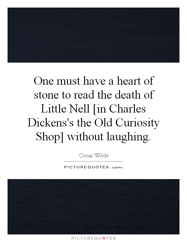 One must have a heart of stone to read the death of Little Nell [in Charles Dickens's the Old Curiosity Shop] without laughing Picture Quote #1