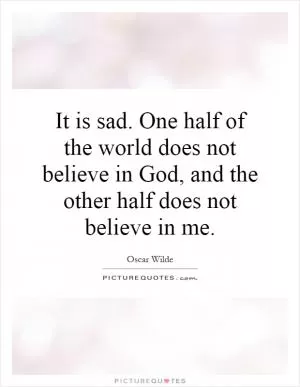 It is sad. One half of the world does not believe in God, and the other half does not believe in me Picture Quote #1