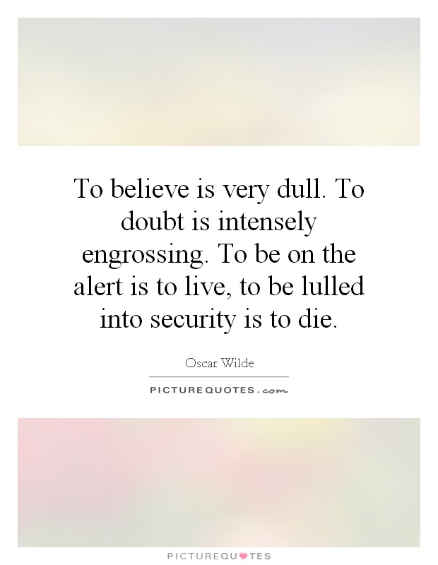 To believe is very dull. To doubt is intensely engrossing. To be on the alert is to live, to be lulled into security is to die Picture Quote #1