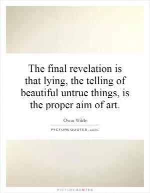 The final revelation is that lying, the telling of beautiful untrue things, is the proper aim of art Picture Quote #1