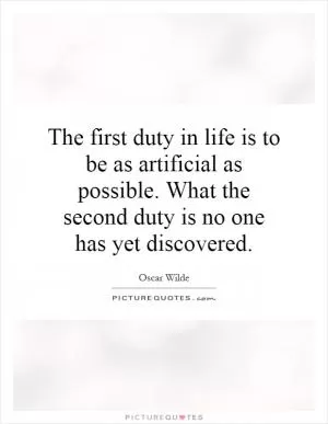 The first duty in life is to be as artificial as possible. What the second duty is no one has yet discovered Picture Quote #1