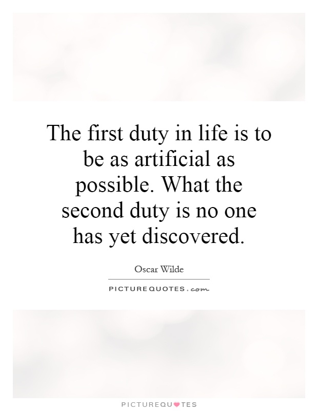 The first duty in life is to be as artificial as possible. What the second duty is no one has yet discovered Picture Quote #1