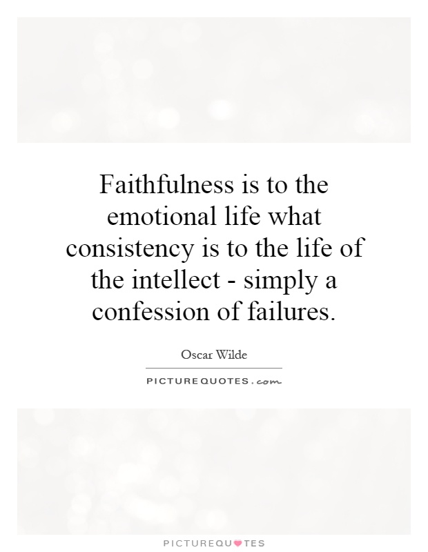Faithfulness is to the emotional life what consistency is to the life of the intellect - simply a confession of failures Picture Quote #1
