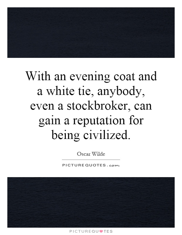 With an evening coat and a white tie, anybody, even a stockbroker, can gain a reputation for being civilized Picture Quote #1