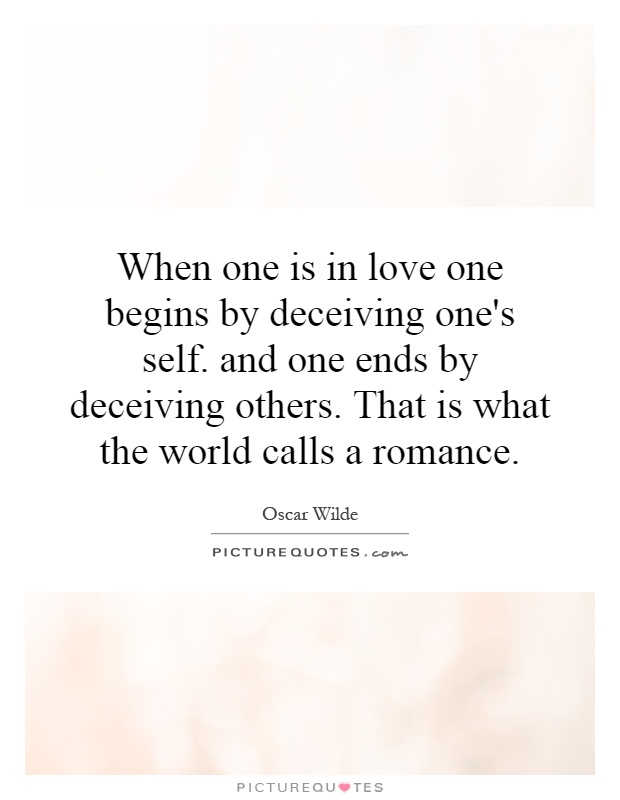 When one is in love one begins by deceiving one's self. and one ends by deceiving others. That is what the world calls a romance Picture Quote #1