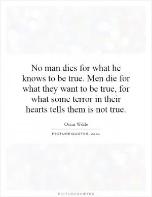 No man dies for what he knows to be true. Men die for what they want to be true, for what some terror in their hearts tells them is not true Picture Quote #1