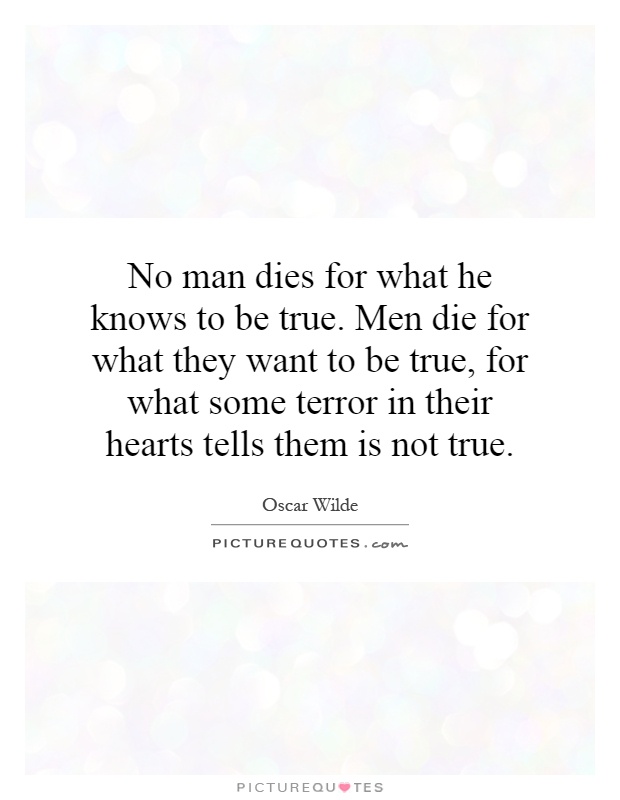 No man dies for what he knows to be true. Men die for what they want to be true, for what some terror in their hearts tells them is not true Picture Quote #1