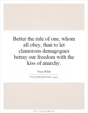Better the rule of one, whom all obey, than to let clamorous demagogues betray our freedom with the kiss of anarchy Picture Quote #1