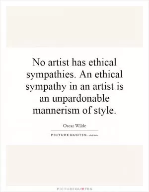 No artist has ethical sympathies. An ethical sympathy in an artist is an unpardonable mannerism of style Picture Quote #1
