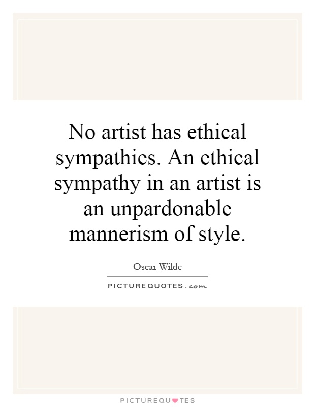 No artist has ethical sympathies. An ethical sympathy in an artist is an unpardonable mannerism of style Picture Quote #1