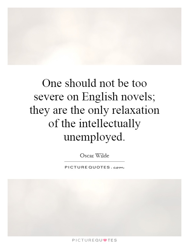 One should not be too severe on English novels; they are the only relaxation of the intellectually unemployed Picture Quote #1