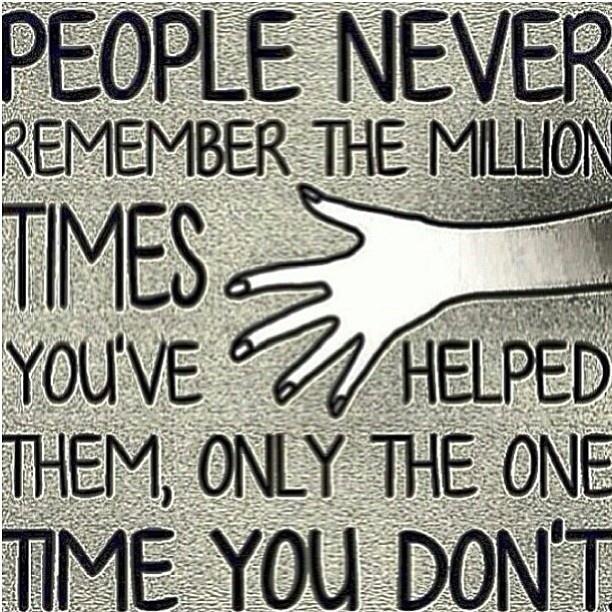 People never remember the million times you've helped them, only the one time you don't Picture Quote #1