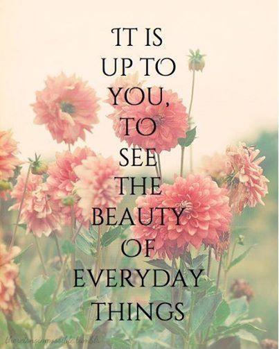 It is up to you to see the beauty of everyday things Picture Quote #1