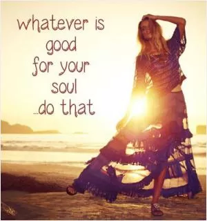 Whatever is good for your soul, do that Picture Quote #1