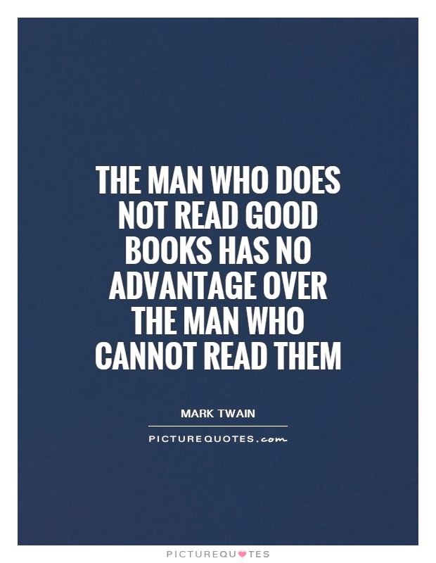 The man who does not read good books has no advantage over the man who cannot read them Picture Quote #1