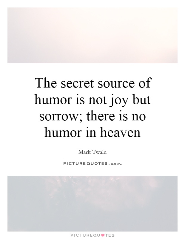 The secret source of humor is not joy but sorrow; there is no humor in heaven Picture Quote #1