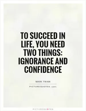 To succeed in life, you need two things: ignorance and confidence Picture Quote #1