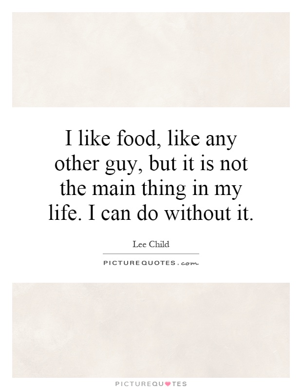 I like food, like any other guy, but it is not the main thing in my life. I can do without it Picture Quote #1