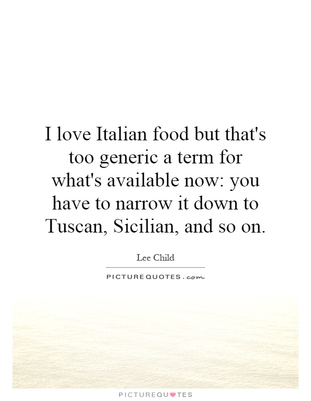 I love Italian food but that's too generic a term for what's available now: you have to narrow it down to Tuscan, Sicilian, and so on Picture Quote #1