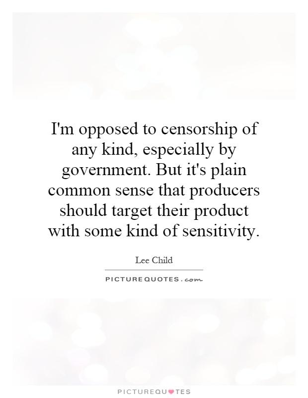I'm opposed to censorship of any kind, especially by government. But it's plain common sense that producers should target their product with some kind of sensitivity Picture Quote #1