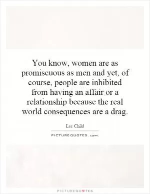 You know, women are as promiscuous as men and yet, of course, people are inhibited from having an affair or a relationship because the real world consequences are a drag Picture Quote #1