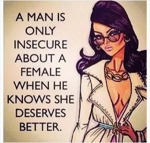 A man is only insecure about a female when he knows she deserves better Picture Quote #1