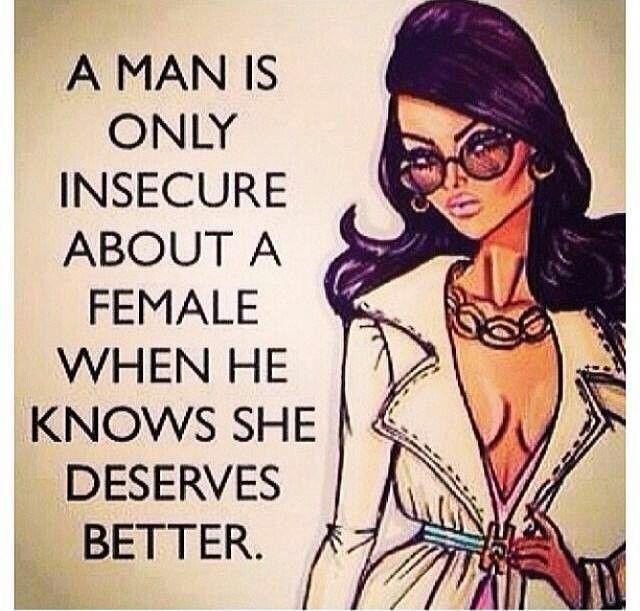 A man is only insecure about a female when he knows she deserves better Picture Quote #1