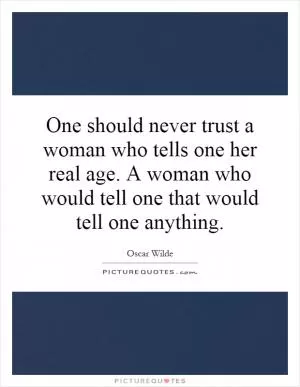 One should never trust a woman who tells one her real age. A woman who would tell one that would tell one anything Picture Quote #1