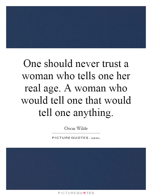 One should never trust a woman who tells one her real age. A woman who would tell one that would tell one anything Picture Quote #1