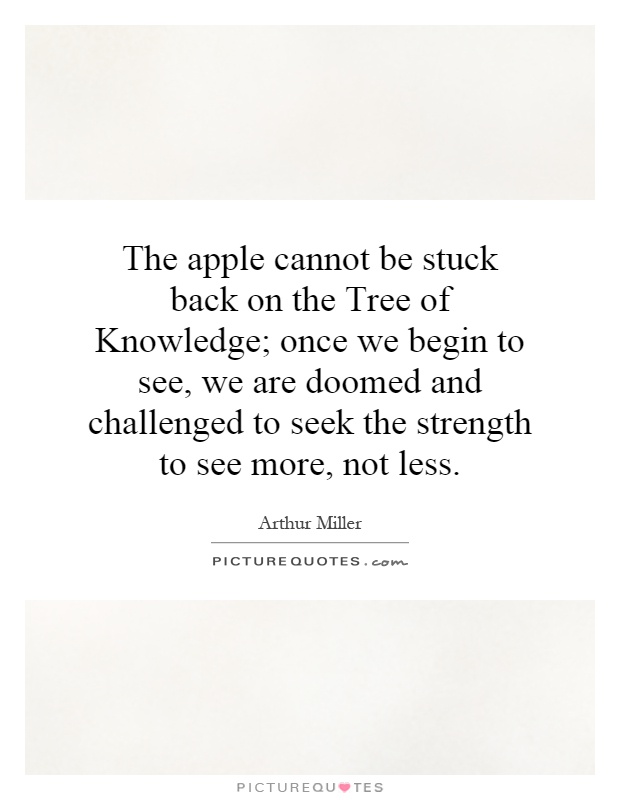The apple cannot be stuck back on the Tree of Knowledge; once we begin to see, we are doomed and challenged to seek the strength to see more, not less Picture Quote #1