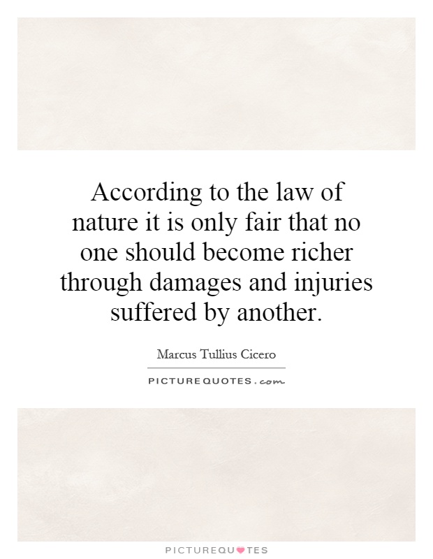 According to the law of nature it is only fair that no one should become richer through damages and injuries suffered by another Picture Quote #1