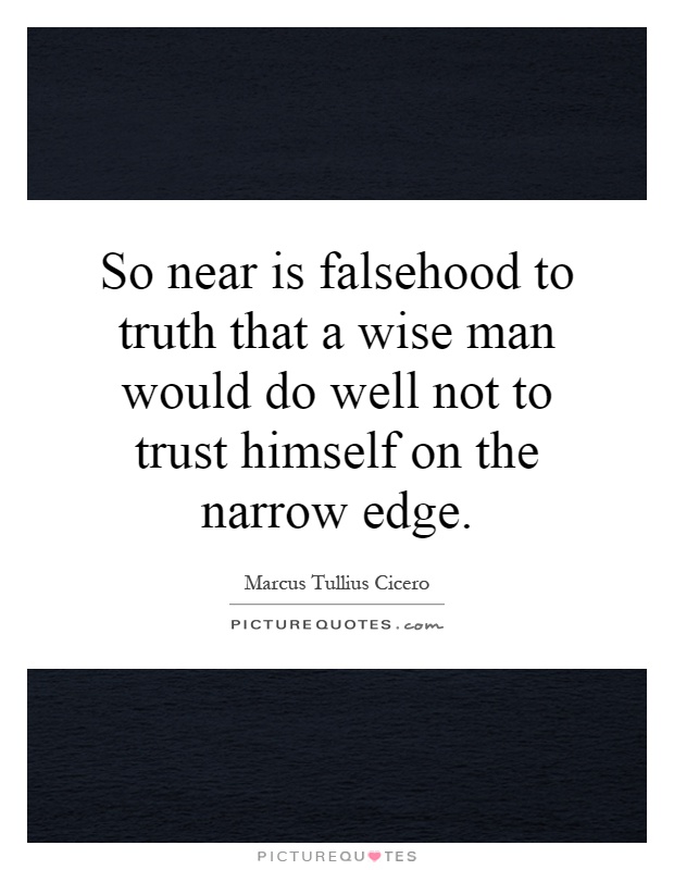 So near is falsehood to truth that a wise man would do well not to trust himself on the narrow edge Picture Quote #1