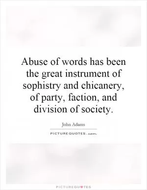 Abuse of words has been the great instrument of sophistry and chicanery, of party, faction, and division of society Picture Quote #1