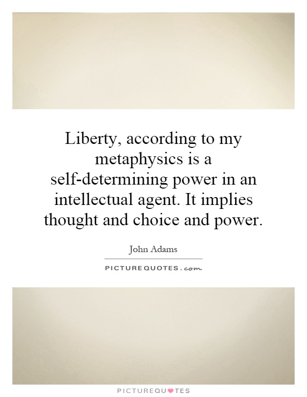 Liberty, according to my metaphysics is a self-determining power in an intellectual agent. It implies thought and choice and power Picture Quote #1