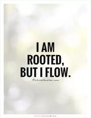 I am rooted, but I flow Picture Quote #1