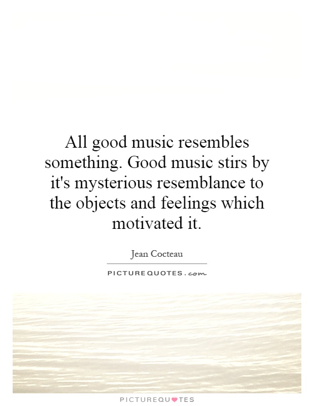 All good music resembles something. Good music stirs by it's mysterious resemblance to the objects and feelings which motivated it Picture Quote #1