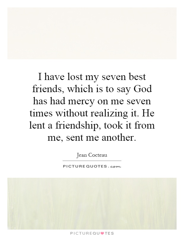 I have lost my seven best friends, which is to say God has had mercy on me seven times without realizing it. He lent a friendship, took it from me, sent me another Picture Quote #1