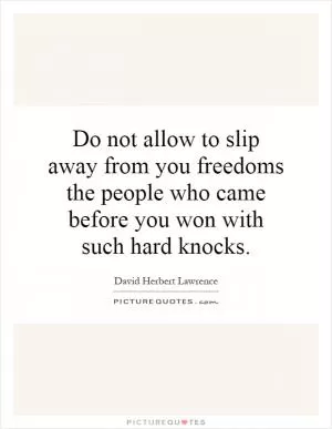 Do not allow to slip away from you freedoms the people who came before you won with such hard knocks Picture Quote #1