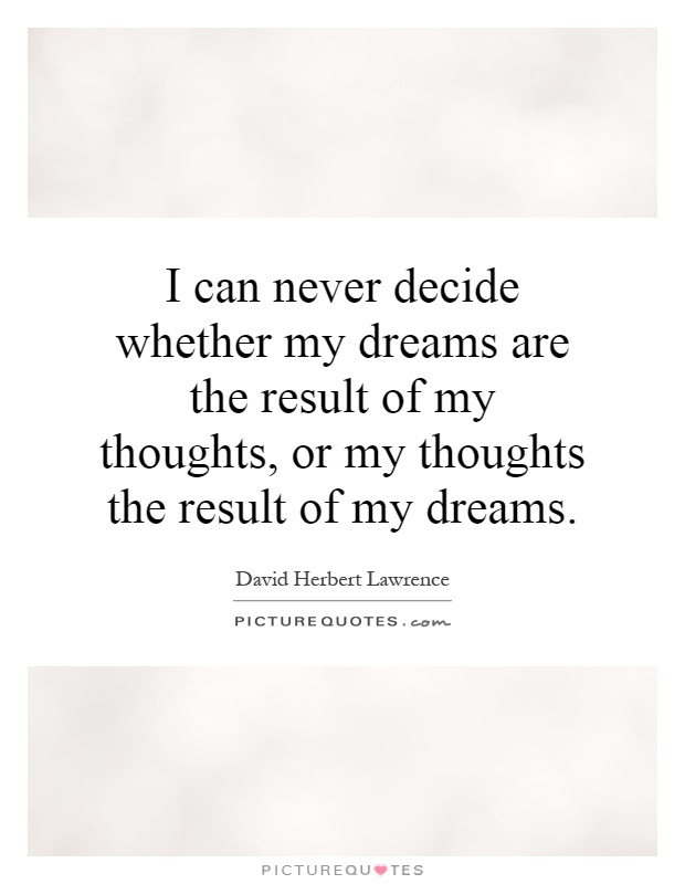 I can never decide whether my dreams are the result of my thoughts, or my thoughts the result of my dreams Picture Quote #1