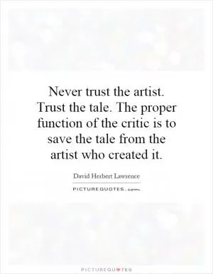 Never trust the artist. Trust the tale. The proper function of the critic is to save the tale from the artist who created it Picture Quote #1
