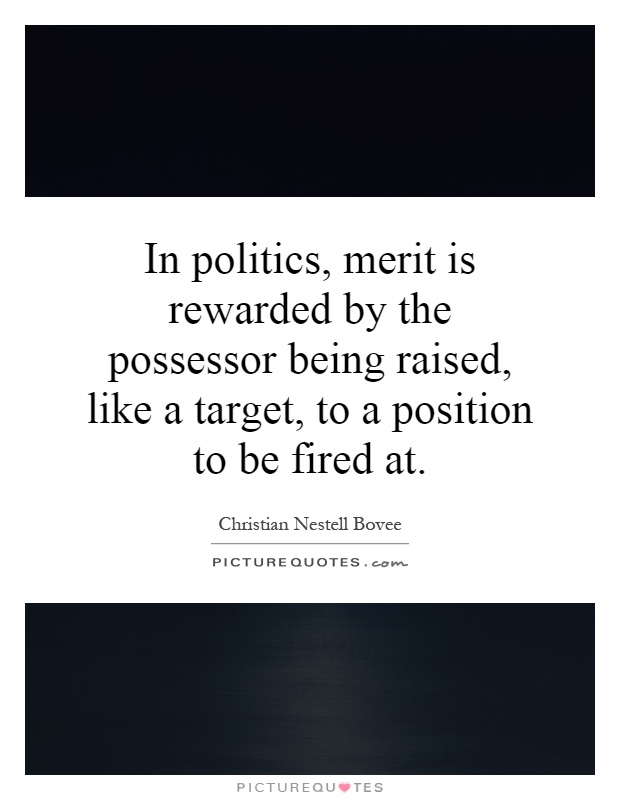 In politics, merit is rewarded by the possessor being raised, like a target, to a position to be fired at Picture Quote #1