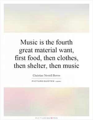 Music is the fourth great material want, first food, then clothes, then shelter, then music Picture Quote #1