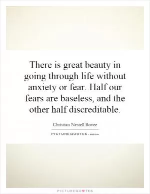There is great beauty in going through life without anxiety or fear. Half our fears are baseless, and the other half discreditable Picture Quote #1