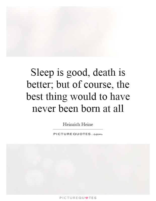 Sleep is good, death is better; but of course, the best thing would to have never been born at all Picture Quote #1