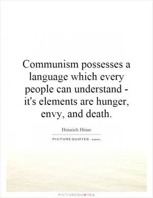 Communism possesses a language which every people can understand - it's elements are hunger, envy, and death Picture Quote #1