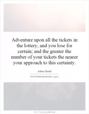 Adventure upon all the tickets in the lottery, and you lose for certain; and the greater the number of your tickets the nearer your approach to this certainty Picture Quote #1