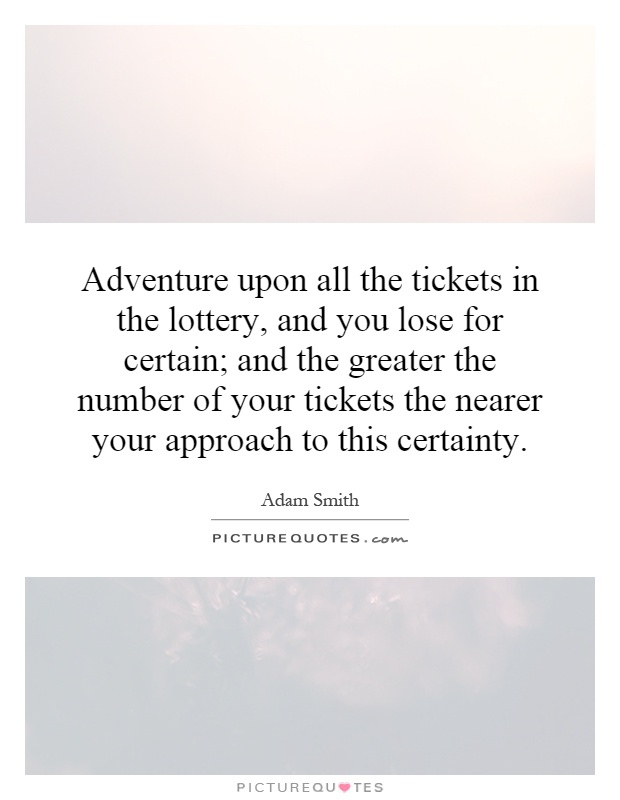 Adventure upon all the tickets in the lottery, and you lose for certain; and the greater the number of your tickets the nearer your approach to this certainty Picture Quote #1