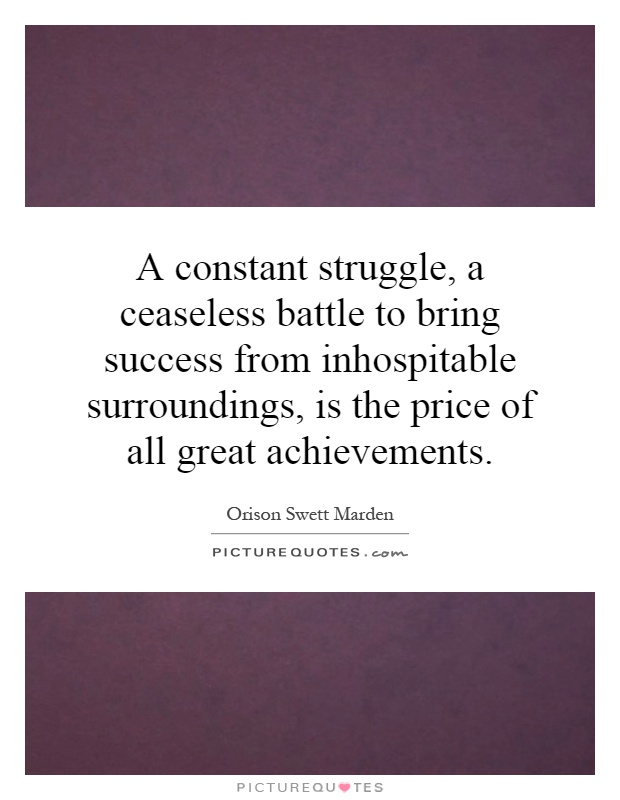 A constant struggle, a ceaseless battle to bring success from inhospitable surroundings, is the price of all great achievements Picture Quote #1