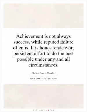 Achievement is not always success, while reputed failure often is. It is honest endeavor, persistent effort to do the best possible under any and all circumstances Picture Quote #1