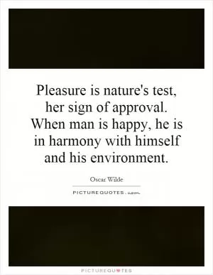 Pleasure is nature's test, her sign of approval. When man is happy, he is in harmony with himself and his environment Picture Quote #1